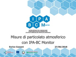 Misure di particolato atmosferico
con IPA-BC Monitor
Enrico Cozzani 27/06/2018
 