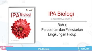 IPA Biologi
UNTUK SMA/MA KELAS X
Bab 5
Perubahan dan Pelestarian
Lingkungan Hidup
 