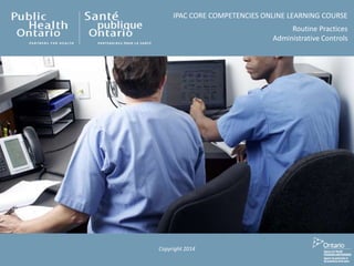 IPAC CORE COMPETENCIES ONLINE LEARNING COURSE
Routine Practices
Administrative Controls
Copyright 2014
 