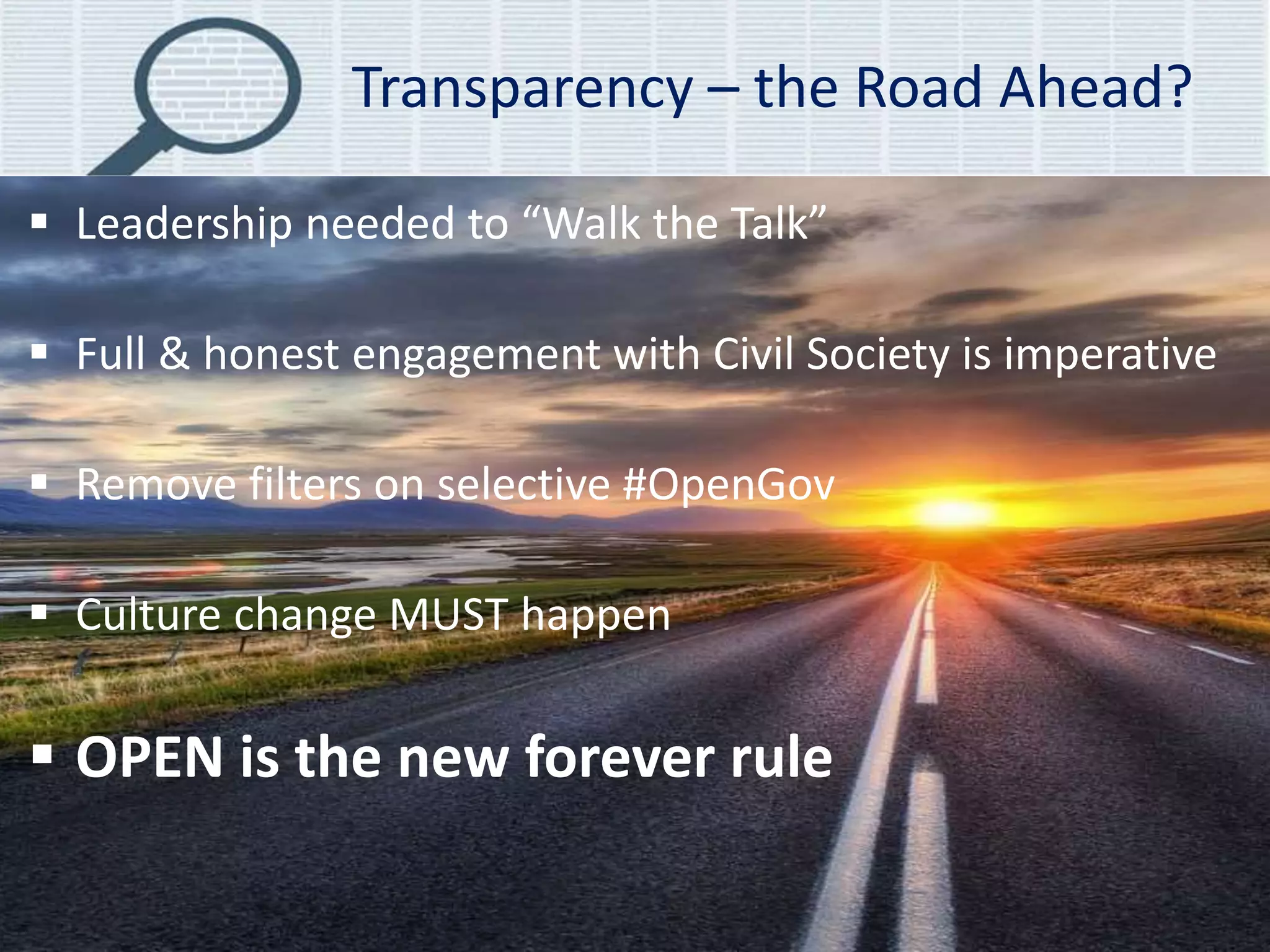 Transparency – the Road Ahead?
Jury Konga Transparency & OpenGov 14
 Leadership needed to “Walk the Talk”
 Full & honest engagement with Civil Society is imperative
 Remove filters on selective #OpenGov
 Culture change MUST happen
 OPEN is the new forever rule
 