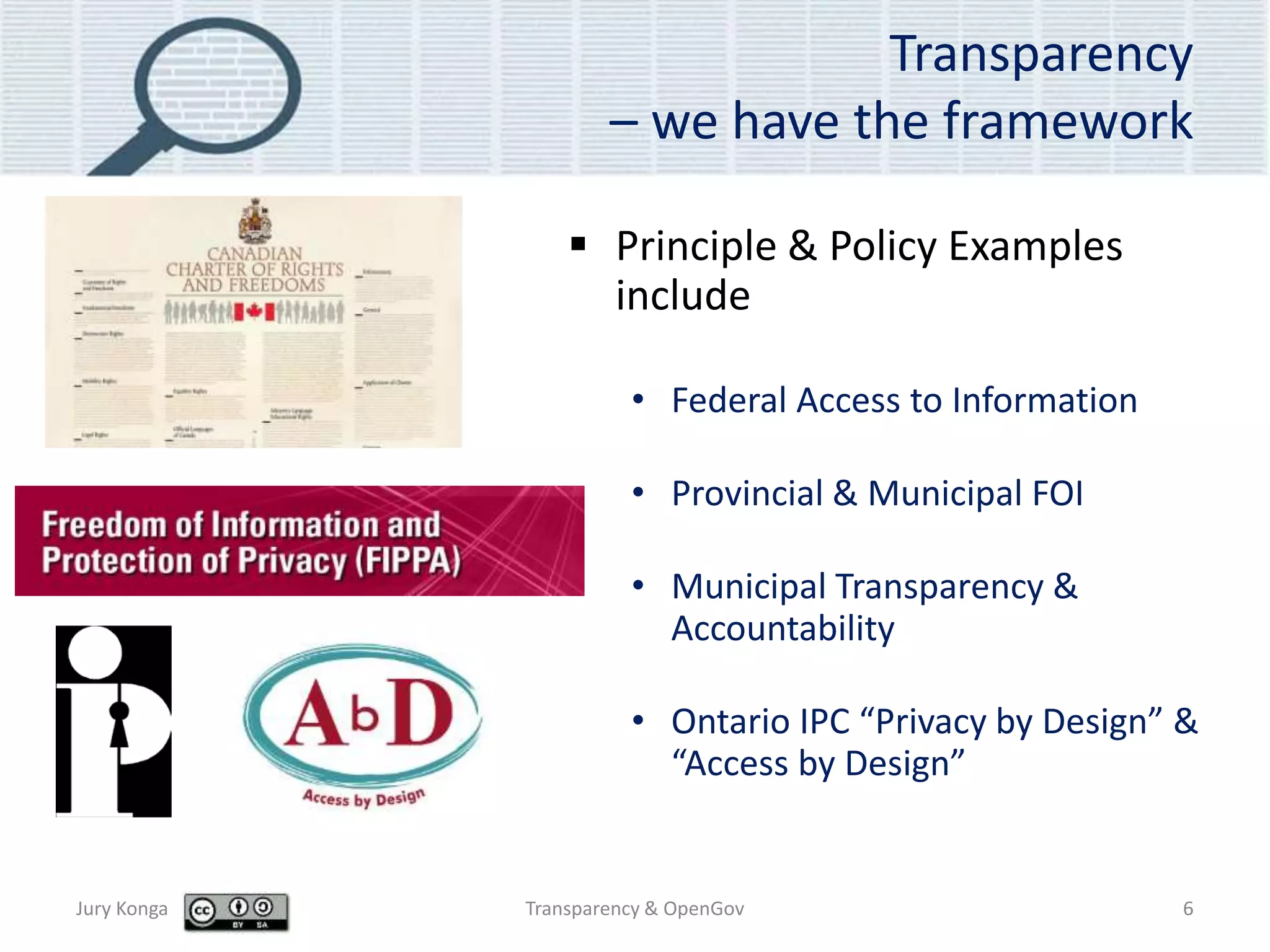 Transparency
– we have the framework
 Principle & Policy Examples
include
• Federal Access to Information
• Provincial & Municipal FOI
• Municipal Transparency &
Accountability
• Ontario IPC “Privacy by Design” &
“Access by Design”
Jury Konga Transparency & OpenGov 6
 