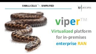 SMALL CELLS SIMPLIFIED
viper™
Virtualized platform
for in-premises
enterprise RAN
 
