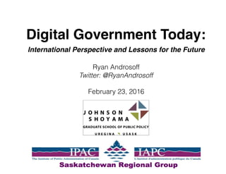 Digital Government Today:
International Perspective and Lessons for the Future
Ryan Androsoff
Twitter: @RyanAndrosoff
March 16, 2016
 