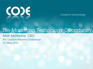 The Marketing Technology Opportunity
Matt McNeany, CEO
IPA Creative Pioneers Conference
2nd May 2012
 