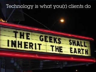 Technology is what you(r) clients do
 