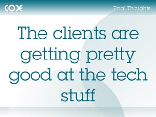 Final Thoughts




 The clients are
 getting pretty
good at the tech
      stuff
 
