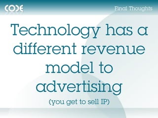 Final Thoughts



Technology has a
different revenue
     model to
    advertising
    (you get to sell IP)
 