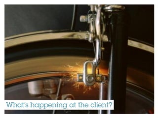 What’s happening at the client?
 