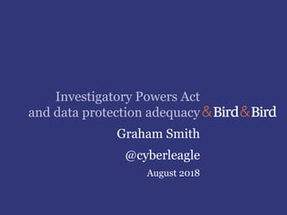 Investigatory Powers Act
and data protection adequacy
Graham Smith
@cyberleagle
August 2018
 