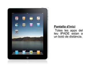 Pantalla d'inici   Totes les apps del teu IPADE estan a un botó de distància. 