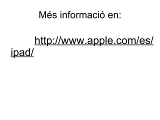 Més informació en: http://www.apple.com/es/ipad/ 