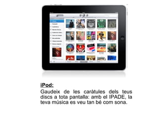 iPod:   Gaudeix de les caràtules dels teus discs a tota pantalla: amb el IPADE, la teva música es veu tan bé com sona.  