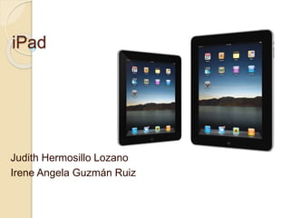 iPad
Judith Hermosillo Lozano
Irene Angela Guzmán Ruiz
 