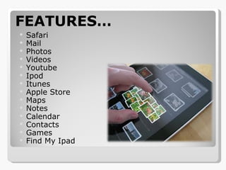 FEATURES… Safari Mail Photos Videos Youtube Ipod Itunes Apple Store Maps Notes Calendar Contacts Games Find My Ipad 
