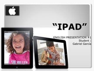 “ IPAD” ENGLISH PRESENTATION #1 Student : Gabriel García 