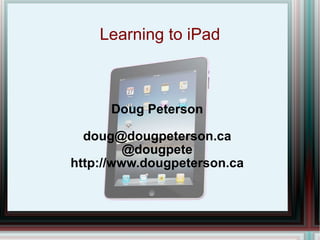 Learning to iPad Doug Peterson [email_address] @dougpete http://www.dougpeterson.ca 