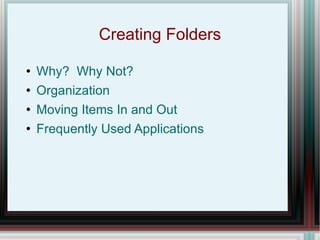 Creating Folders Why?  Why Not? Organization Moving Items In and Out Frequently Used Applications 