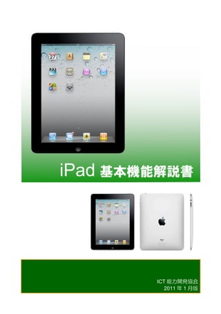 iPad 基本機能解説書	
 




          ICT 能力開発協会
             2011 年 1 月版
 