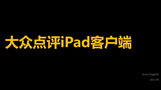大众点评iPad客户端

              Arron.Ting@DP
                    2012.04
 