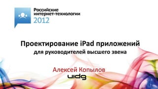 Проектирование iPad приложений
   для руководителей высшего звена

         Алексей Копылов
 
