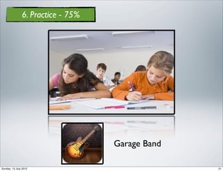 6. Practice - 75%




                                   Garage Band

Sunday, 15 July 2012                             21
 