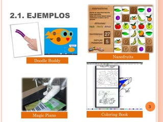2.1. EJEMPLOS




                         Nanofruits
     Doodle Buddy




                                      3

    Magic Piano     Coloring Book
 