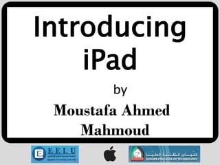 Introducing
    iPad
        by
 Moustafa Ahmed
    Mahmoud
 
