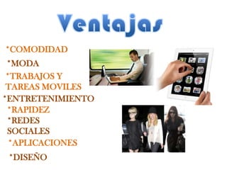 *TRABAJOS Y
TAREAS MOVILES
*MODA
*ENTRETENIMIENTO
*RAPIDEZ
*REDES
SOCIALES
*COMODIDAD
*APLICACIONES
*DISEÑO
 