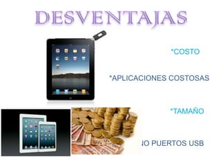 *COSTO
*APLICACIONES COSTOSAS
*TAMAÑO
*NO PUERTOS USB
 