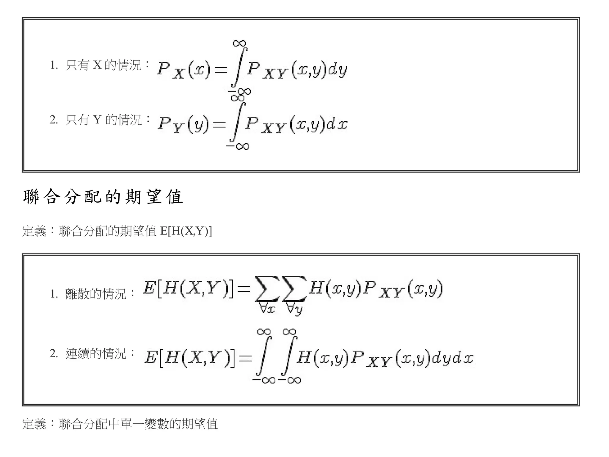 1. 只有 X 的情況：

2. 只有 Y 的情況：

聯合分配的期望值
定義：聯合分配的期望值 E[H(X,Y)]

1. 離散的情況：

2. 連續的情況：

定義：聯合分配中單一變數的期望值

 