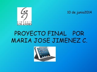 10 de junio2014 
PROYECTO FINAL POR 
MARIA JOSE JIMENEZ C. 
 