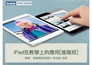 iPad在教學上的應用[進階班] 
講師：桃園縣新明國小 林佳徵 老師 
1 
新明行動學習 
 