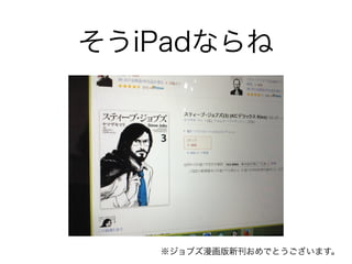 そうiPadならね 
※ジョブズ漫画版新刊おめでとうございます。 
 