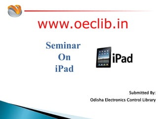 www.oeclib.in
Submitted By:
Odisha Electronics Control Library
Seminar
On
iPad
 