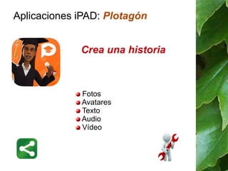 Aplicaciones iPAD: Plotagón
Fotos
Avatares
Texto
Audio
Vídeo
Crea una historia
 