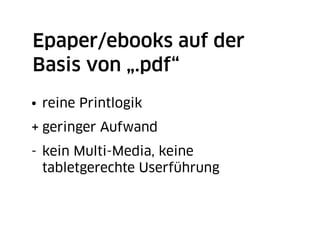 Epaper/ebooks auf der
Basis von „.pdf“
• reine Printlogik
+ geringer Aufwand
- kein Multi-Media, keine
  tabletgerechte Userführung
 