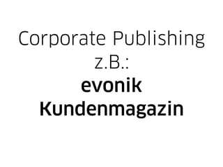 Corporate Publishing
        z.B.:
      evonik
  Kundenmagazin
 