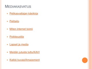 MEDIAKASVATUS
 Pelikasvattajan käsikirja
 Pelitaito
 Miten internet toimii
 Poikkeustila
 Lapset ja media
 Meidän jutusta tuttu/KAVI
 Kaikki kuvaa/Amazement
 