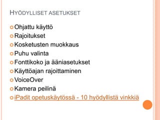 HYÖDYLLISET ASETUKSET
Ohjattu käyttö
Rajoitukset
Kosketusten muokkaus
Puhu valinta
Fonttikoko ja ääniasetukset
Käyttöajan rajoittaminen
VoiceOver
Kamera peilinä
iPadit opetuskäytössä - 10 hyödyllistä vinkkiä
 