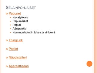 SELAINPOHJAISET
 Papunet
 Kuvatyökalu
 Papumarket
 Papuri
 Äänipankki
 Kommunikointiin tukea ja vinkkejä
 ThingLink
 Padlet
 Näppistaituri
 Aparaattisaari
 