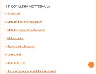 HYÖDYLLISIÄ NETTISIVUJA
 Terapiapsi
 Mobiililaitteet mahdollistajina
 Mobiilisovellukset opetuksessa
 Molla -hanke
 Eppu -hanke Tampere
 Viihdevintiöt
 Jaatiswiki iPad
 Apps for elderly – sovelluksia senioreille
 