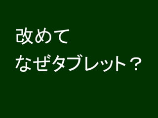 改めて
なぜタブレット？
 