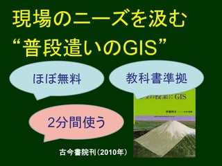 現場のニーズを汲む
“普段遣いのGIS”
 ほぼ無料         教科書準拠


  2分間使う
  50分完結

   古今書院刊（2010年）
 