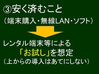 ③安く済むこと
（端末購入・無線LAN・ソフト）


レンタル端末等による
  「お試し」を想定
（上からの導入はあてにしない）
 
