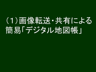 （１）画像転送・共有による
簡易「デジタル地図帳」
 