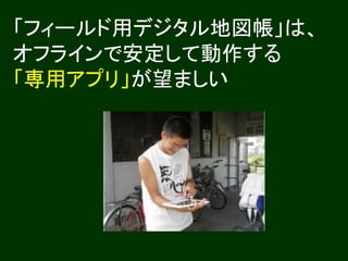 「フィールド用デジタル地図帳」は、
オフラインで安定して動作する
「専用アプリ」が望ましい
 