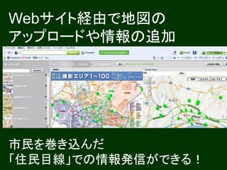 Webサイト経由で地図の
アップロードや情報の追加




市民を巻き込んだ
「住民目線」での情報発信ができる！
 