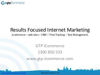 Results Focused Internet Marketing
              ecommerce – web sites – CRM – Time Tracking – Task Management



                                        GTP iCommerce
                                         1300 856 533
                                     www.gtp-icommerce.com


Web Design Perth Western Australia         www.gtp-icommerce.com
 