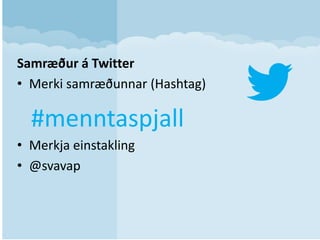 Samræður á Twitter
• Merki samræðunnar (Hashtag)
• Merkja einstakling
• @svavap
#menntaspjall
 