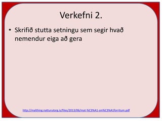 Verkefni 2.
• Skrifið stutta setningu sem segir hvað
nemendur eiga að gera
http://malthing.natturutorg.is/files/2013/06/mat-%C3%A1-sm%C3%A1forritum.pdf
 